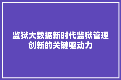 监狱大数据新时代监狱管理创新的关键驱动力