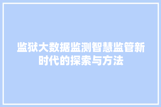 监狱大数据监测智慧监管新时代的探索与方法