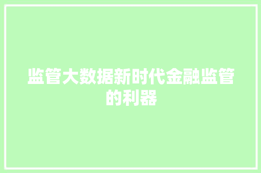 监管大数据新时代金融监管的利器 监管大数据新时代金融监管的利器