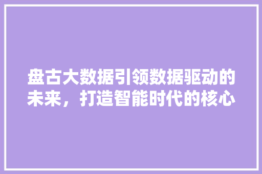 盘古大数据引领数据驱动的未来，打造智能时代的核心竞争力
