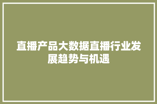 直播产品大数据直播行业发展趋势与机遇