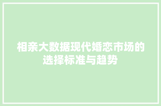 相亲大数据现代婚恋市场的选择标准与趋势
