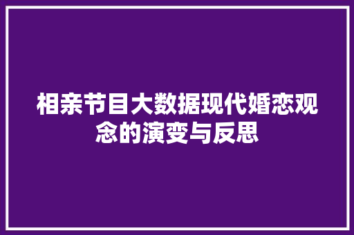 相亲节目大数据现代婚恋观念的演变与反思