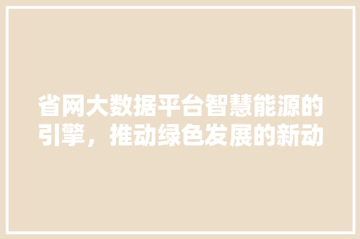 省网大数据平台智慧能源的引擎，推动绿色发展的新动力