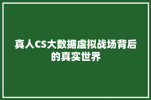 真人CS大数据虚拟战场背后的真实世界