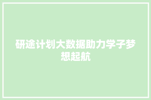 研途计划大数据助力学子梦想起航