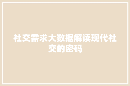 社交需求大数据解读现代社交的密码
