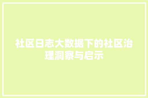 社区日志大数据下的社区治理洞察与启示 社区日志大数据下的社区治理洞察与启示