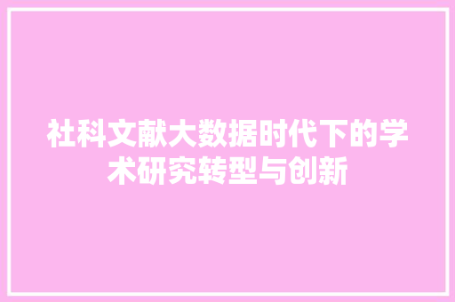 社科文献大数据时代下的学术研究转型与创新 社科文献大数据时代下的学术研究转型与创新