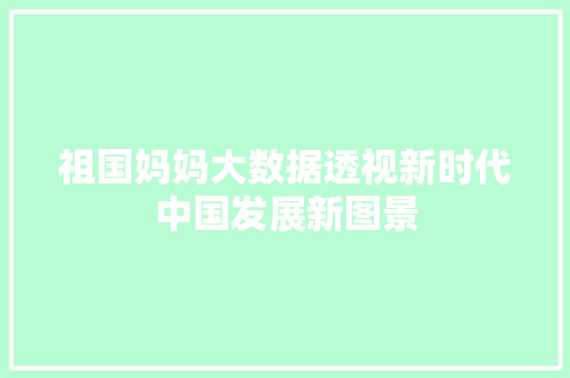 祖国妈妈大数据透视新时代中国发展新图景