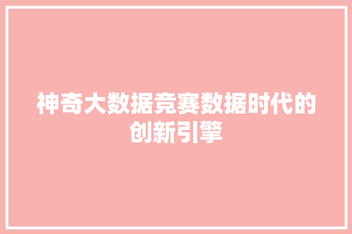 神奇大数据竞赛数据时代的创新引擎 神奇大数据竞赛数据时代的创新引擎