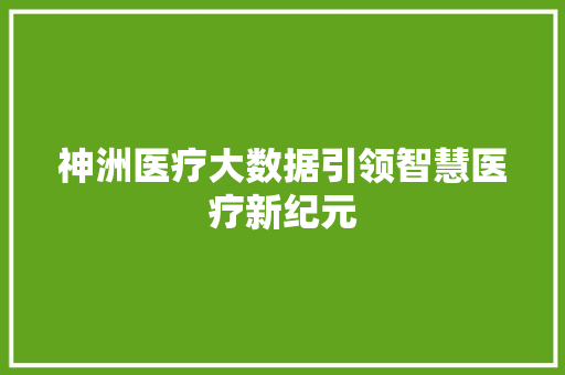 神洲医疗大数据引领智慧医疗新纪元