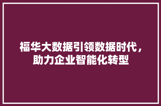 福华大数据引领数据时代，助力企业智能化转型 编程语言