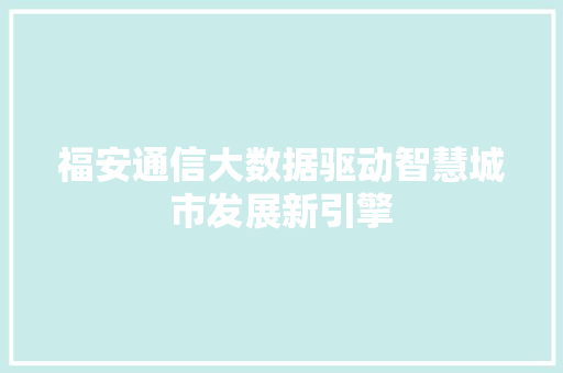 福安通信大数据驱动智慧城市发展新引擎