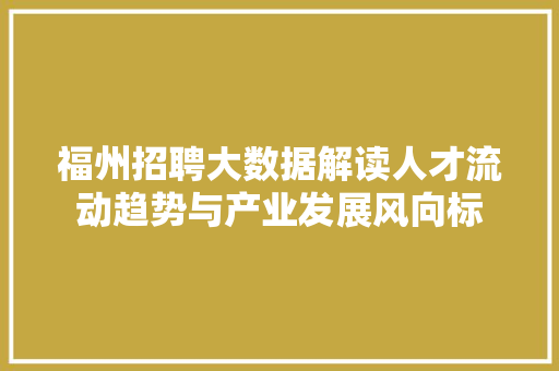 福州招聘大数据解读人才流动趋势与产业发展风向标 电脑基础 福州招聘大数据解读人才流动趋势与产业发展风向标 电脑基础