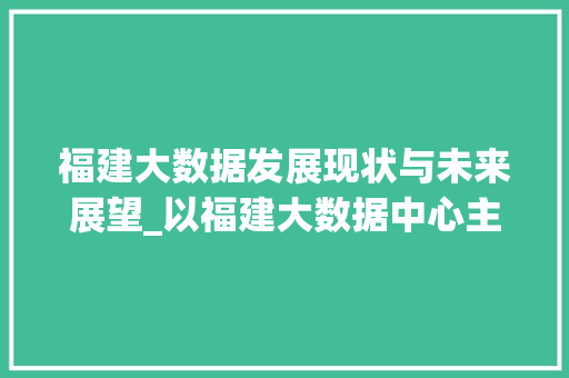 福建大数据发展现状与未来展望_以福建大数据中心主任的视角解读