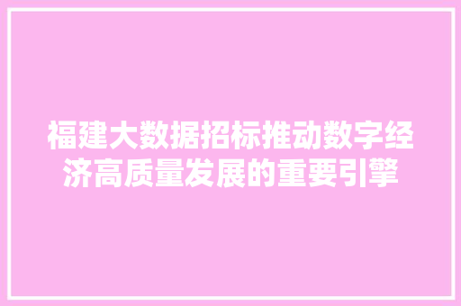 福建大数据招标推动数字经济高质量发展的重要引擎