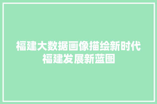 福建大数据画像描绘新时代福建发展新蓝图