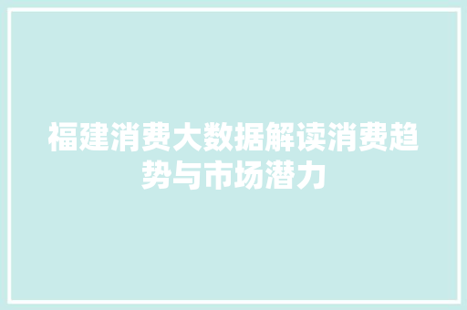 福建消费大数据解读消费趋势与市场潜力