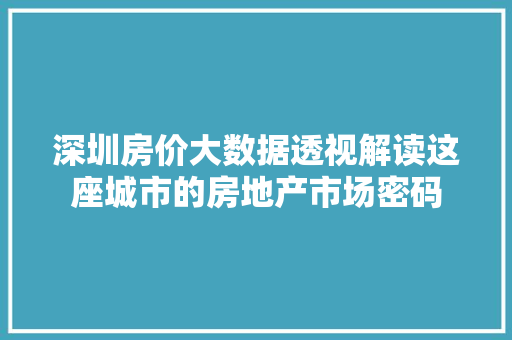 深圳房价大数据透视解读这座城市的房地产市场密码