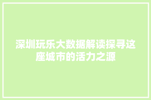 深圳玩乐大数据解读探寻这座城市的活力之源