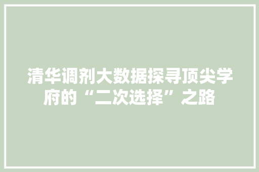 清华调剂大数据探寻顶尖学府的“二次选择”之路