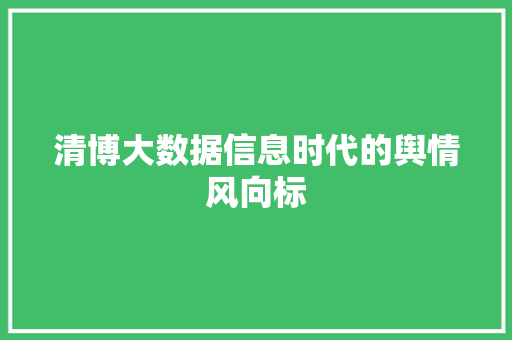 清博大数据信息时代的舆情风向标