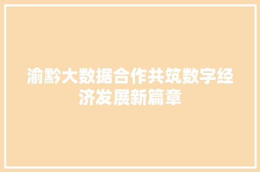 渝黔大数据合作共筑数字经济发展新篇章