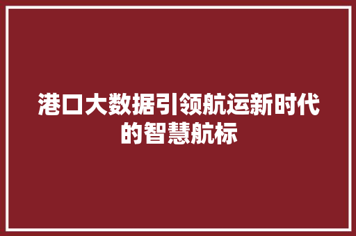 港口大数据引领航运新时代的智慧航标