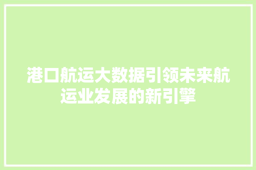 港口航运大数据引领未来航运业发展的新引擎