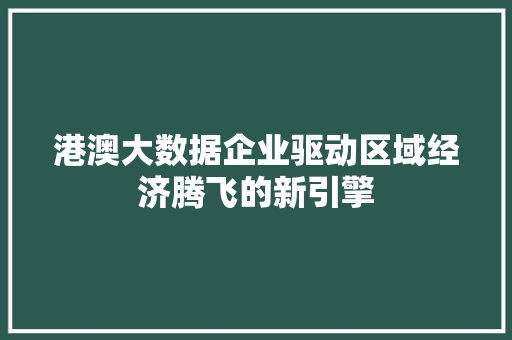港澳大数据企业驱动区域经济腾飞的新引擎