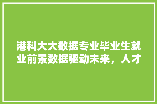 港科大大数据专业毕业生就业前景数据驱动未来，人才引领变革