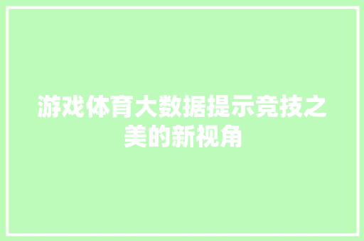 游戏体育大数据提示竞技之美的新视角