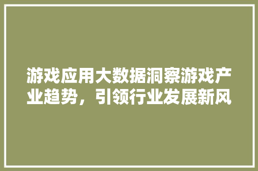 游戏应用大数据洞察游戏产业趋势，引领行业发展新风向