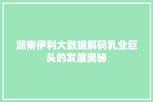 湖南伊利大数据解码乳业巨头的发展奥秘