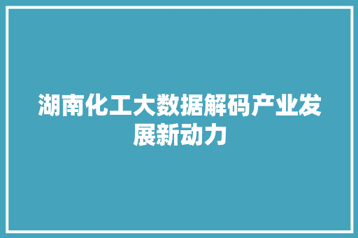 湖南化工大数据解码产业发展新动力 操作系统