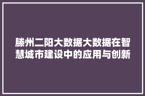 滕州二阳大数据大数据在智慧城市建设中的应用与创新 滕州二阳大数据大数据在智慧城市建设中的应用与创新