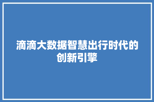 滴滴大数据智慧出行时代的创新引擎