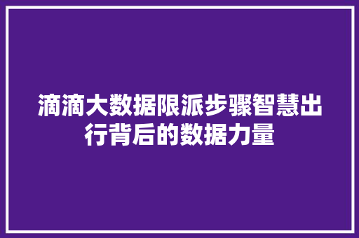 滴滴大数据限派步骤智慧出行背后的数据力量 滴滴大数据限派步骤智慧出行背后的数据力量