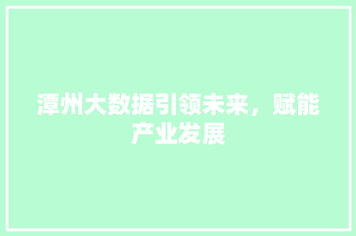 潭州大数据引领未来，赋能产业发展