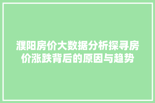 濮阳房价大数据分析探寻房价涨跌背后的原因与趋势