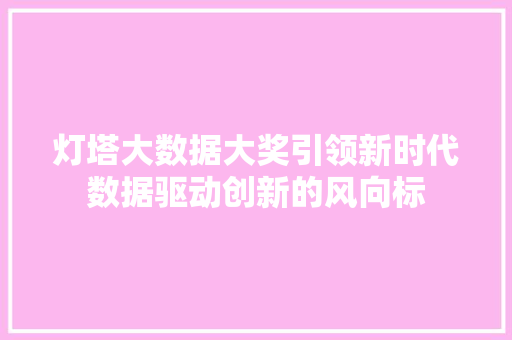 灯塔大数据大奖引领新时代数据驱动创新的风向标
