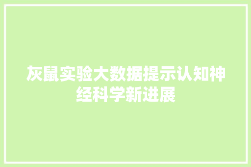 灰鼠实验大数据提示认知神经科学新进展