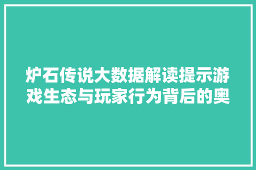 炉石传说大数据解读提示游戏生态与玩家行为背后的奥秘 网络技术