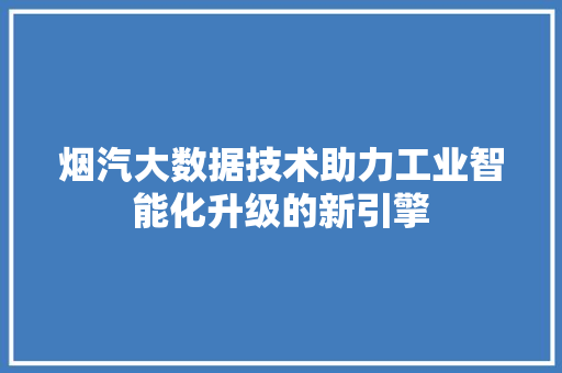 烟汽大数据技术助力工业智能化升级的新引擎