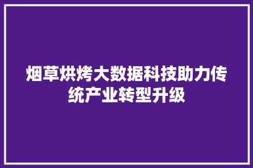 烟草烘烤大数据科技助力传统产业转型升级