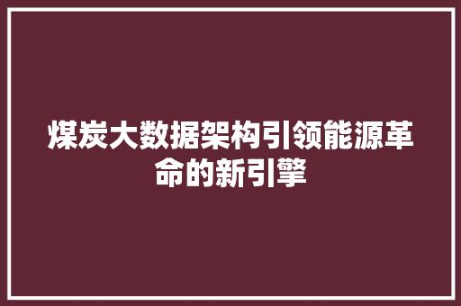 煤炭大数据架构引领能源革命的新引擎