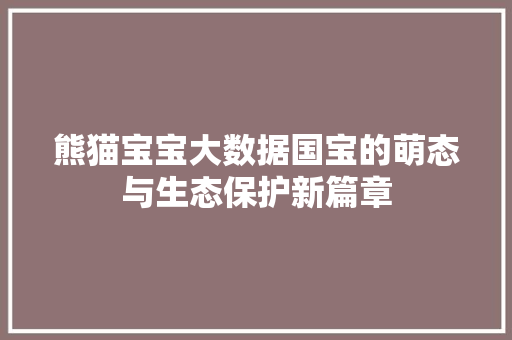 熊猫宝宝大数据国宝的萌态与生态保护新篇章