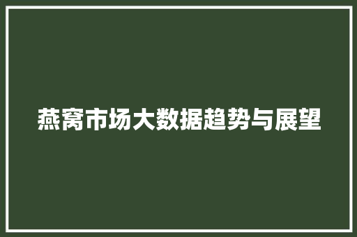 燕窝市场大数据趋势与展望