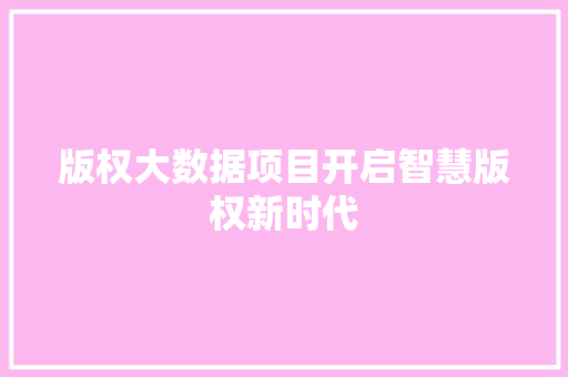 版权大数据项目开启智慧版权新时代 版权大数据项目开启智慧版权新时代
